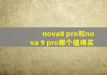 nova8 pro和nova 9 pro哪个值得买